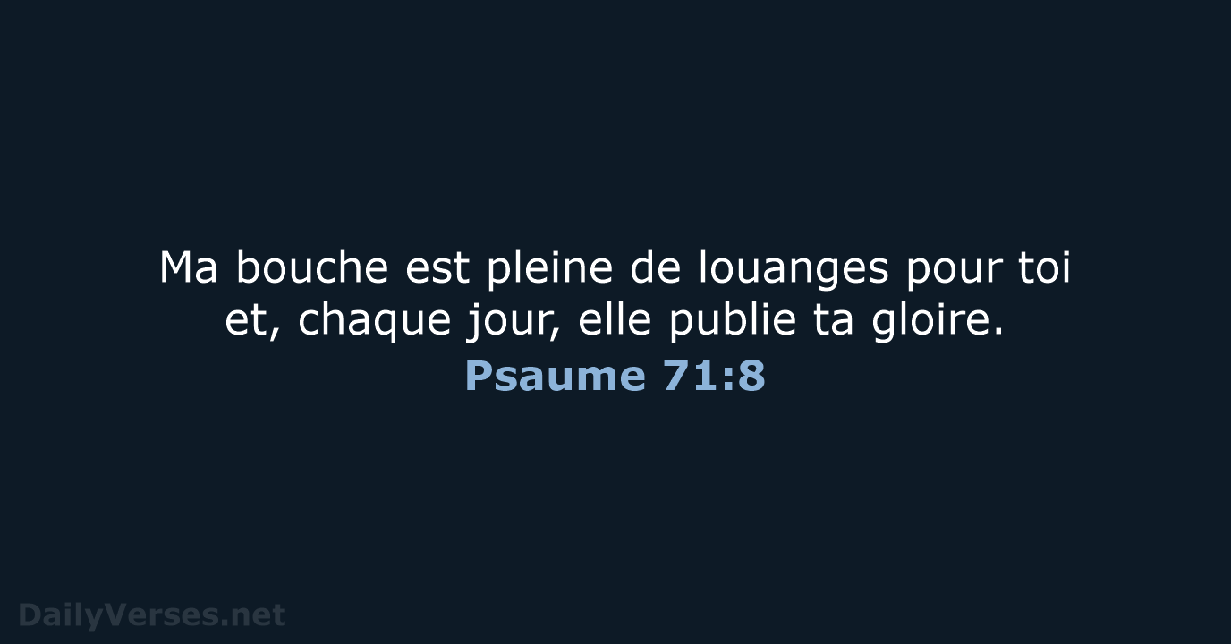 Ma bouche est pleine de louanges pour toi et, chaque jour, elle… Psaume 71:8