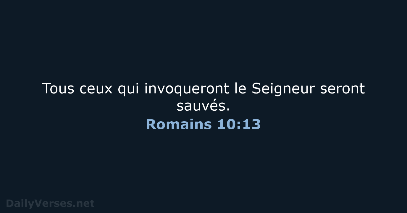 Tous ceux qui invoqueront le Seigneur seront sauvés. Romains 10:13
