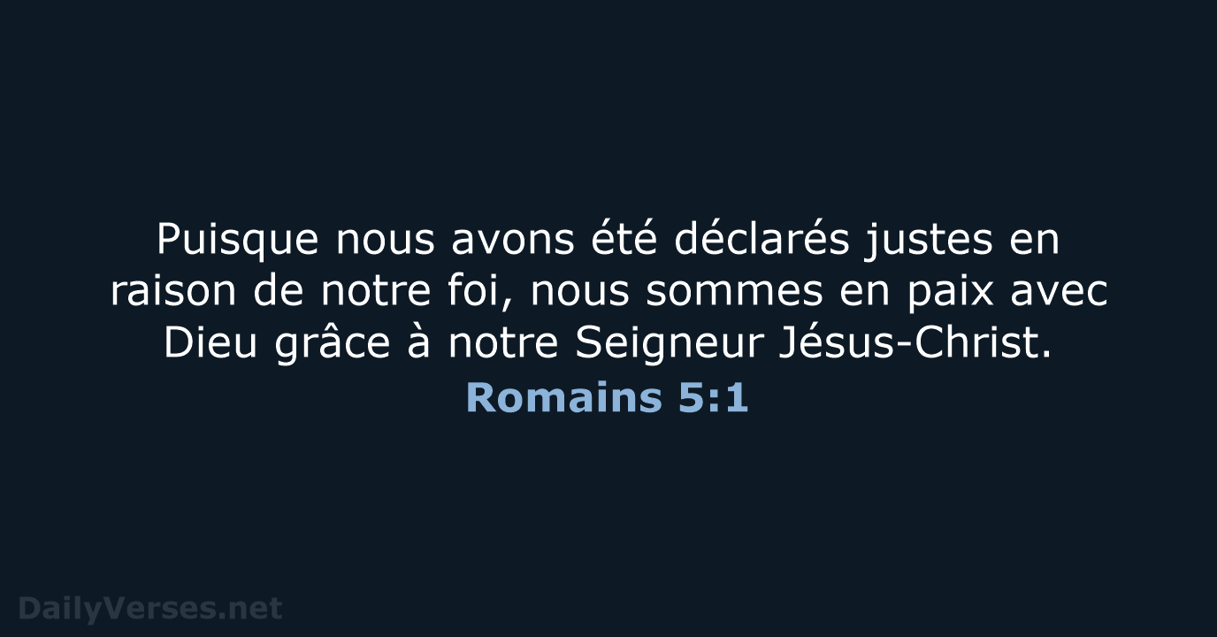 Puisque nous avons été déclarés justes en raison de notre foi, nous… Romains 5:1