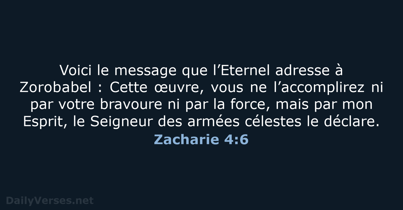Voici le message que l’Eternel adresse à Zorobabel : Cette œuvre, vous ne… Zacharie 4:6