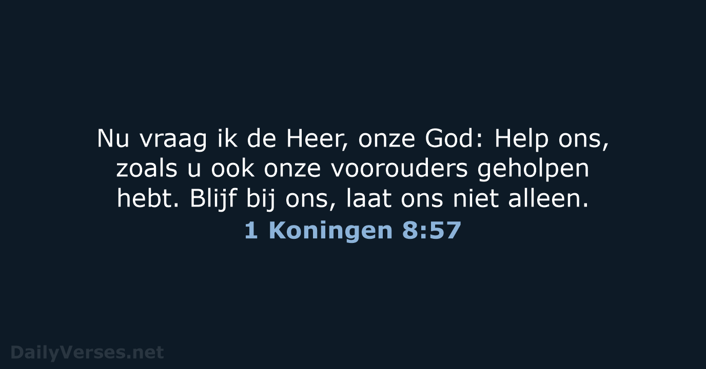 Nu vraag ik de Heer, onze God: Help ons, zoals u ook… 1 Koningen 8:57
