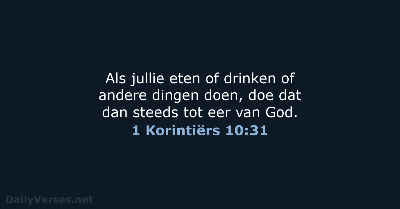 Als jullie eten of drinken of andere dingen doen, doe dat dan… 1 Korintiërs 10:31