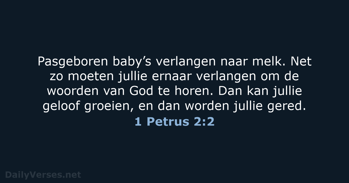 Pasgeboren baby’s verlangen naar melk. Net zo moeten jullie ernaar verlangen om… 1 Petrus 2:2