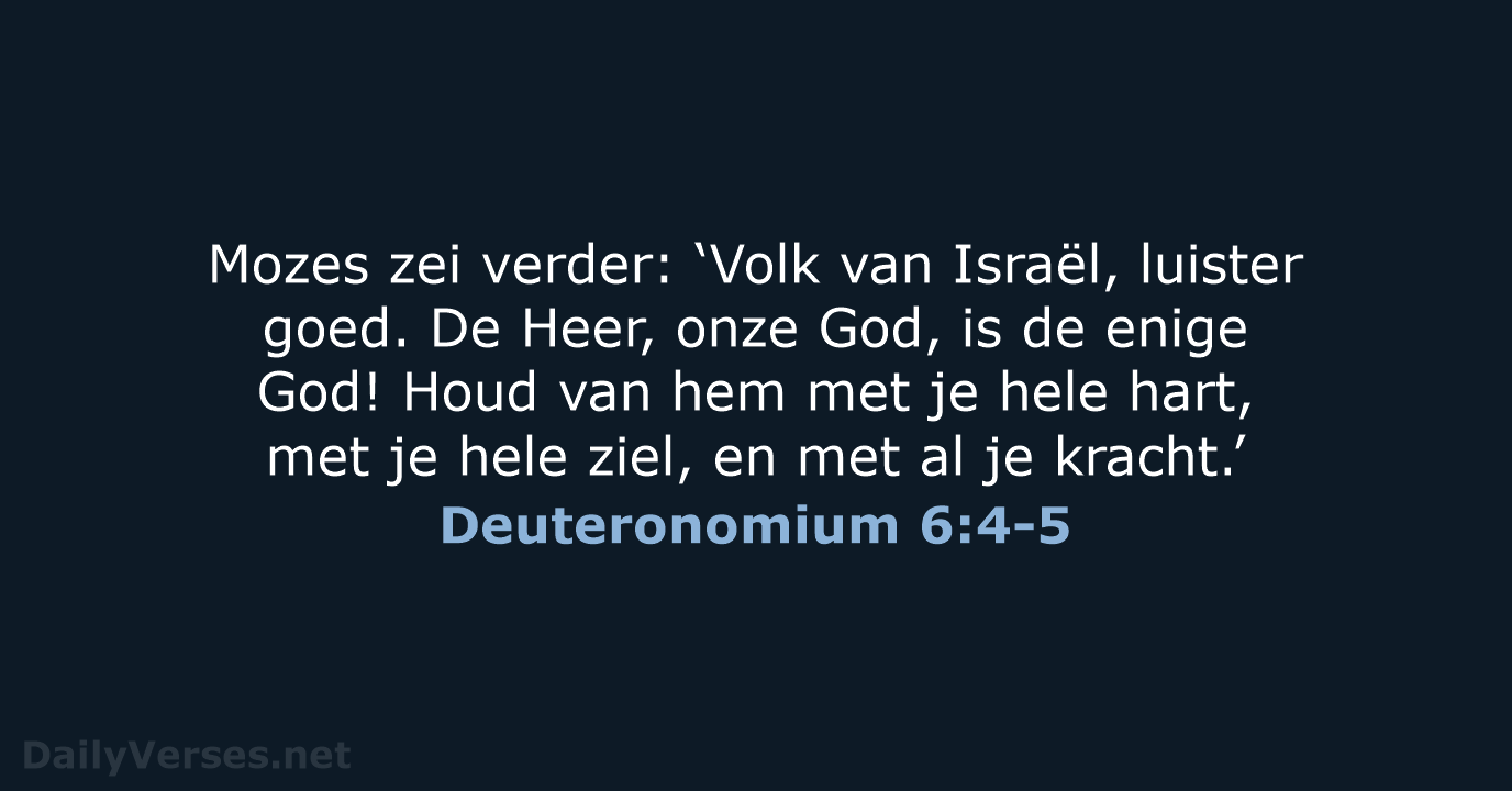 Mozes zei verder: ‘Volk van Israël, luister goed. De Heer, onze God… Deuteronomium 6:4-5