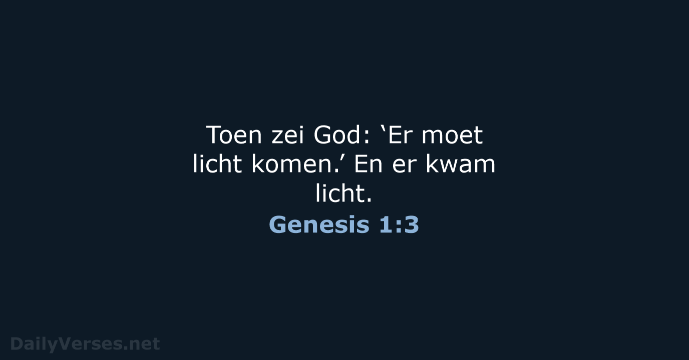 Toen zei God: ‘Er moet licht komen.’ En er kwam licht. Genesis 1:3