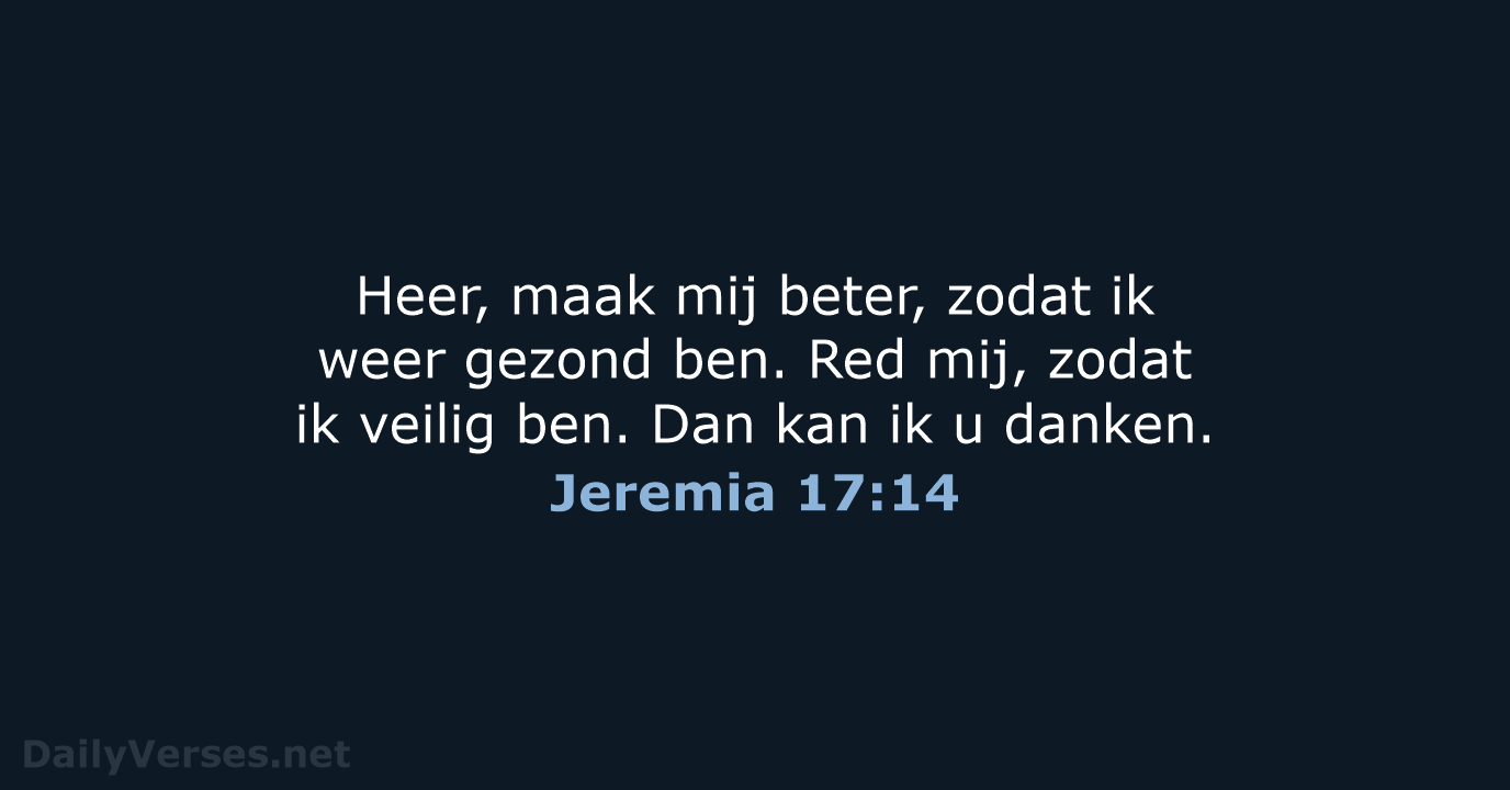 Heer, maak mij beter, zodat ik weer gezond ben. Red mij, zodat… Jeremia 17:14