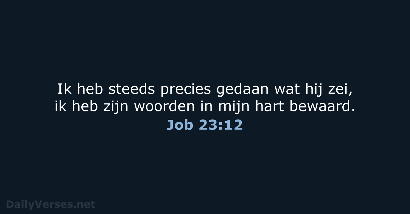 Ik heb steeds precies gedaan wat hij zei, ik heb zijn woorden… Job 23:12