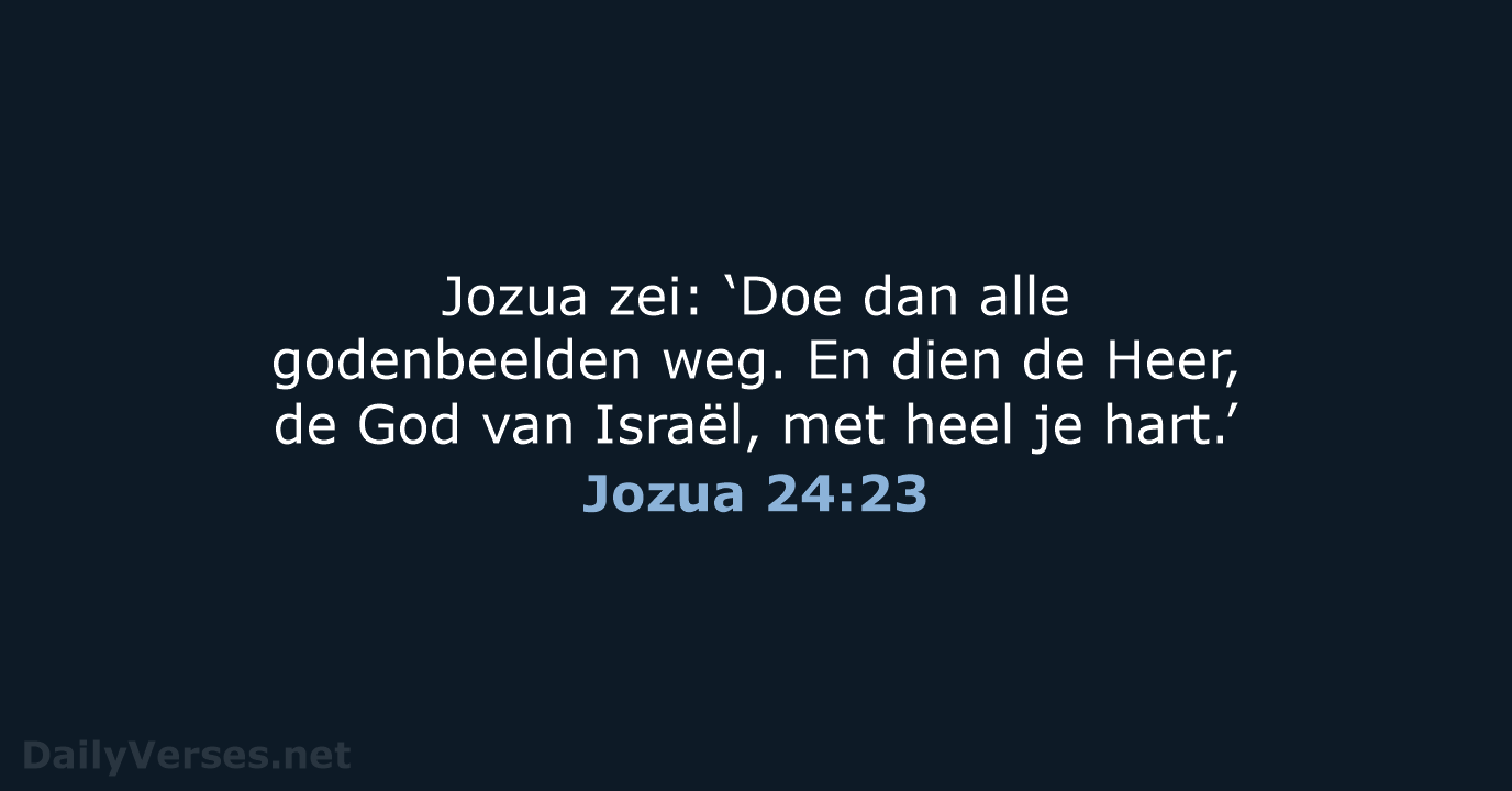 Jozua zei: ‘Doe dan alle godenbeelden weg. En dien de Heer, de… Jozua 24:23