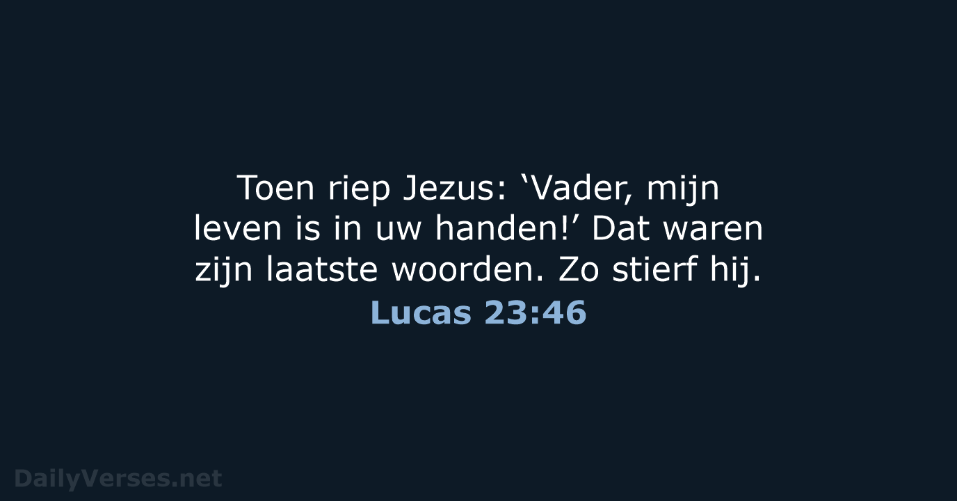 Toen riep Jezus: ‘Vader, mijn leven is in uw handen!’ Dat waren… Lucas 23:46