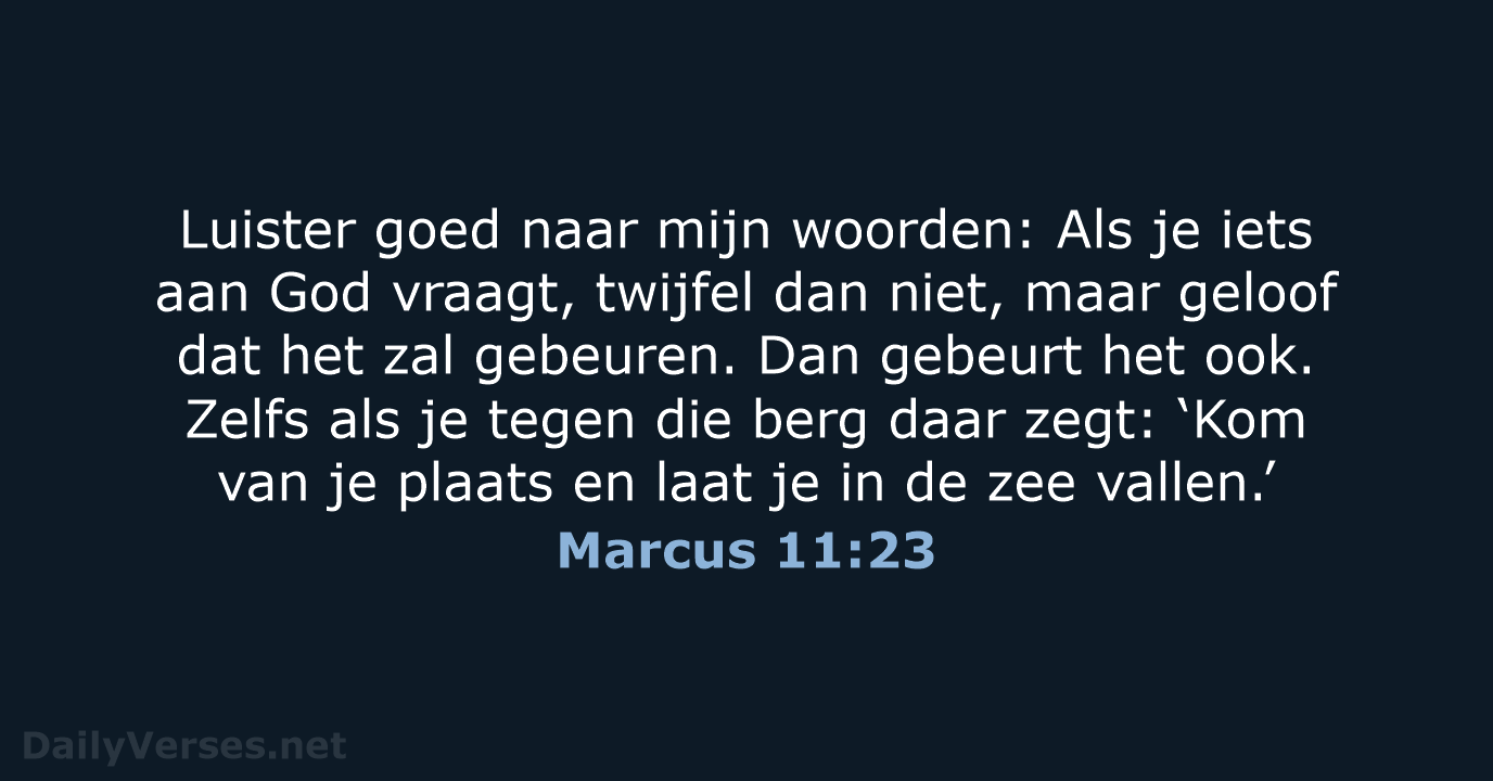 Luister goed naar mijn woorden: Als je iets aan God vraagt, twijfel… Marcus 11:23