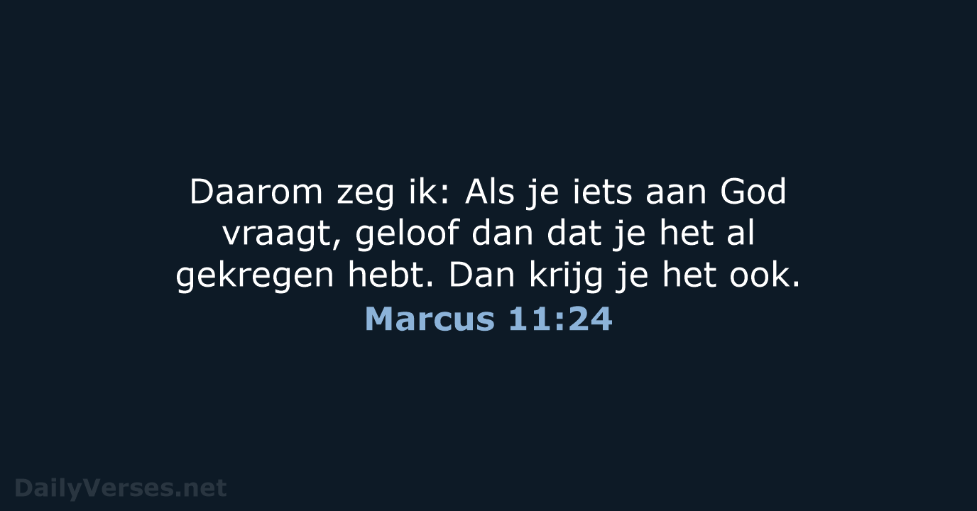 Daarom zeg ik: Als je iets aan God vraagt, geloof dan dat… Marcus 11:24
