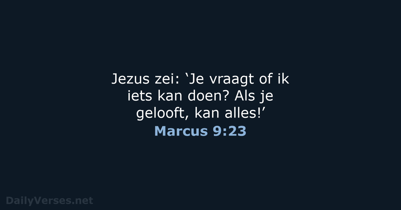 Jezus zei: ‘Je vraagt of ik iets kan doen? Als je gelooft, kan alles!’ Marcus 9:23