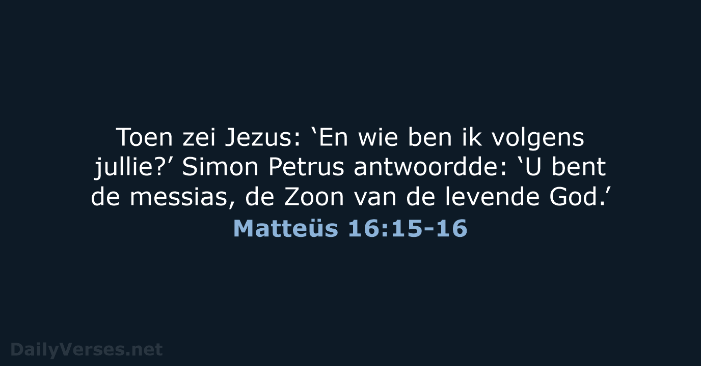 Toen zei Jezus: ‘En wie ben ik volgens jullie?’ Simon Petrus antwoordde:… Matteüs 16:15-16