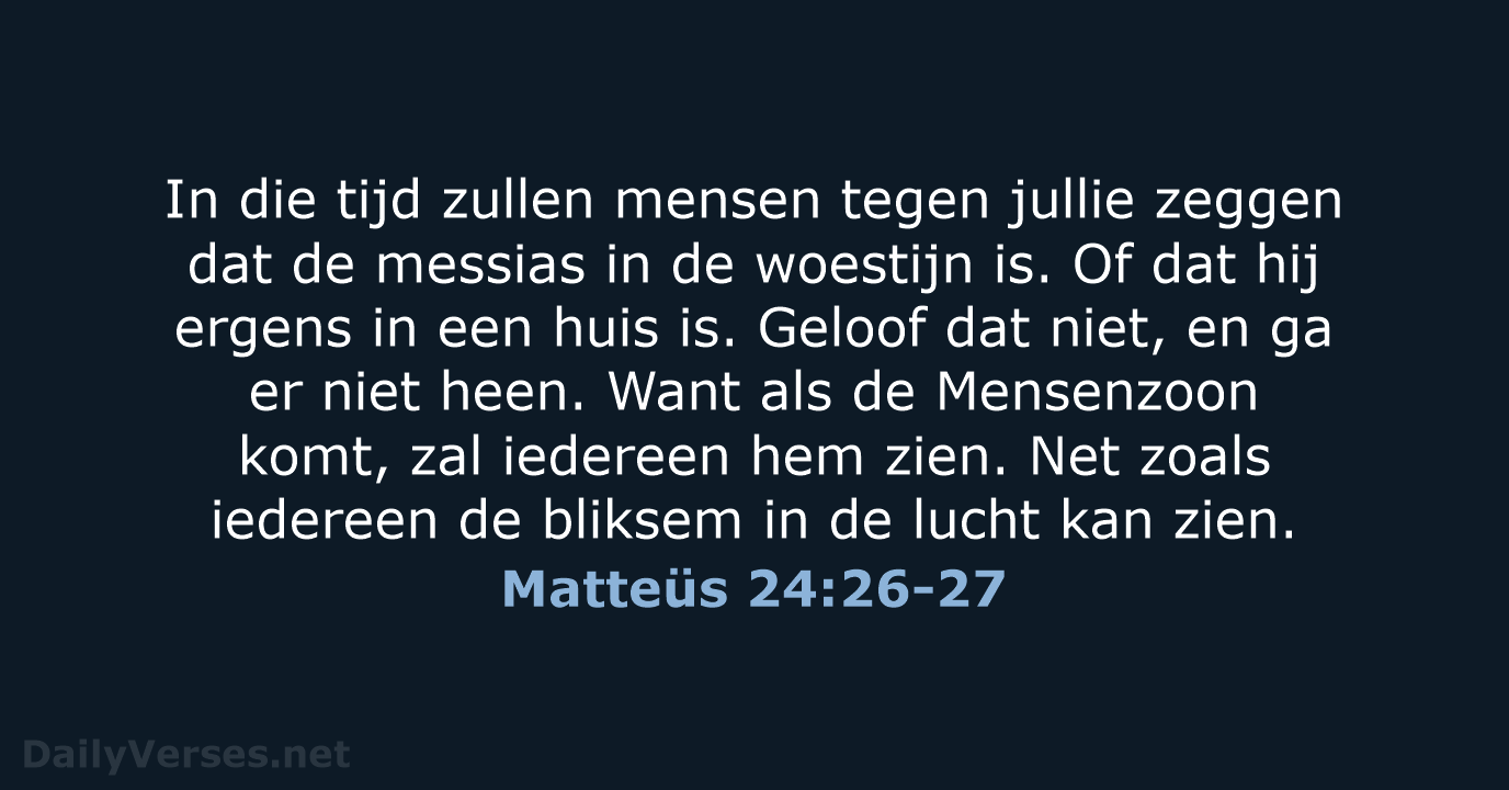 In die tijd zullen mensen tegen jullie zeggen dat de messias in… Matteüs 24:26-27