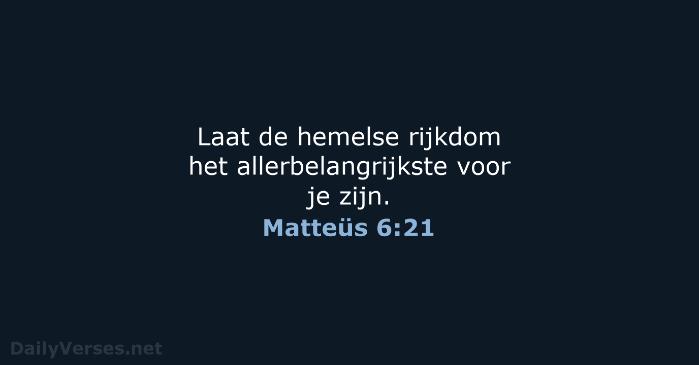 Laat de hemelse rijkdom het allerbelangrijkste voor je zijn. Matteüs 6:21