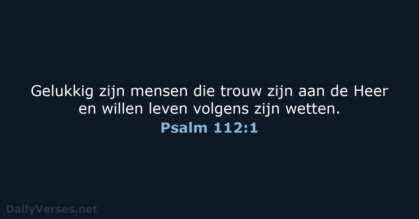 Gelukkig zijn mensen die trouw zijn aan de Heer en willen leven… Psalm 112:1