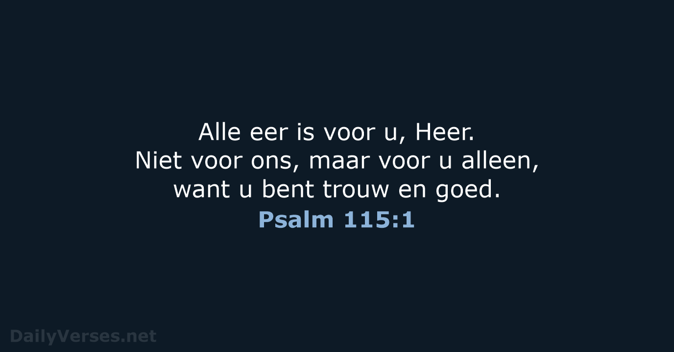 Alle eer is voor u, Heer. Niet voor ons, maar voor u… Psalm 115:1