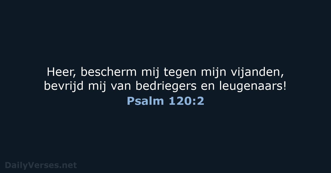 Heer, bescherm mij tegen mijn vijanden, bevrijd mij van bedriegers en leugenaars! Psalm 120:2