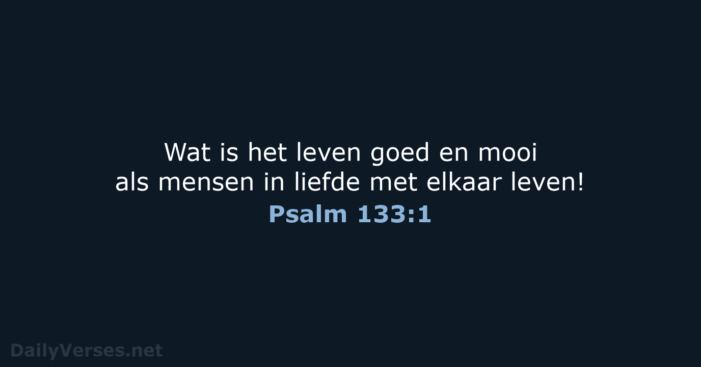 Wat is het leven goed en mooi als mensen in liefde met elkaar leven! Psalm 133:1