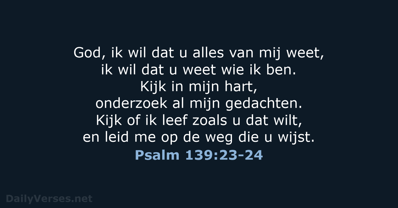 God, ik wil dat u alles van mij weet, ik wil dat… Psalm 139:23-24