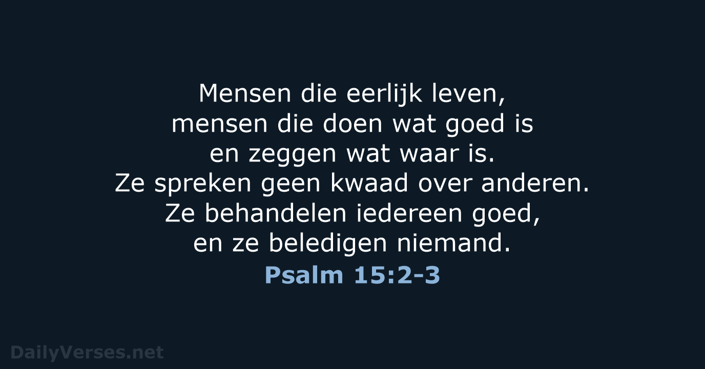 Mensen die eerlijk leven, mensen die doen wat goed is en zeggen… Psalm 15:2-3