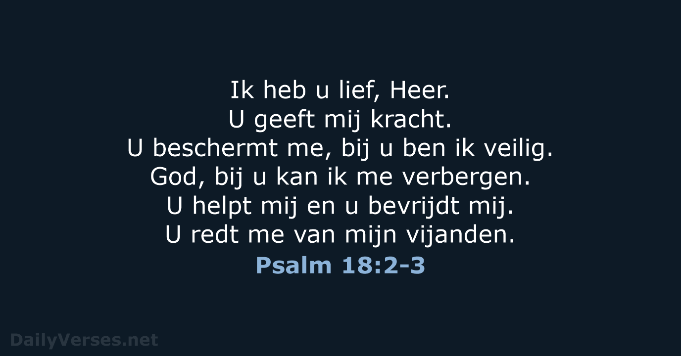Ik heb u lief, Heer. U geeft mij kracht. U beschermt me… Psalm 18:2-3