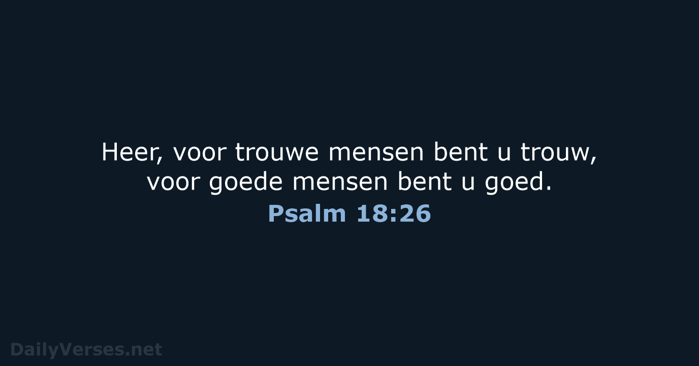 Heer, voor trouwe mensen bent u trouw, voor goede mensen bent u goed. Psalm 18:26