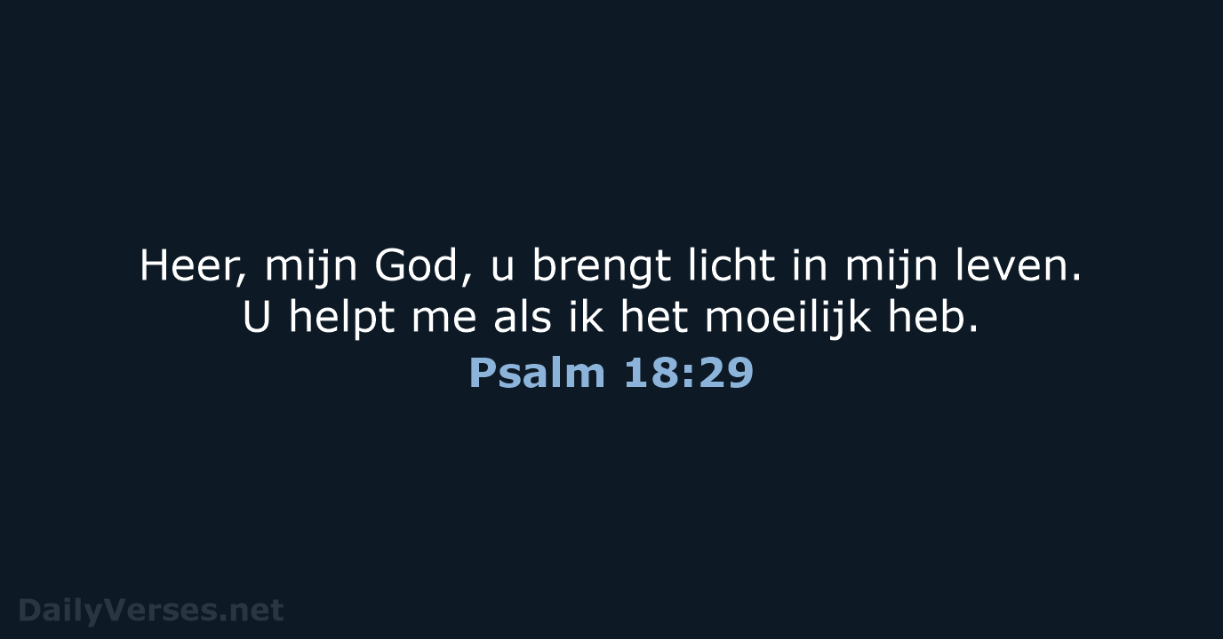 Heer, mijn God, u brengt licht in mijn leven. U helpt me… Psalm 18:29