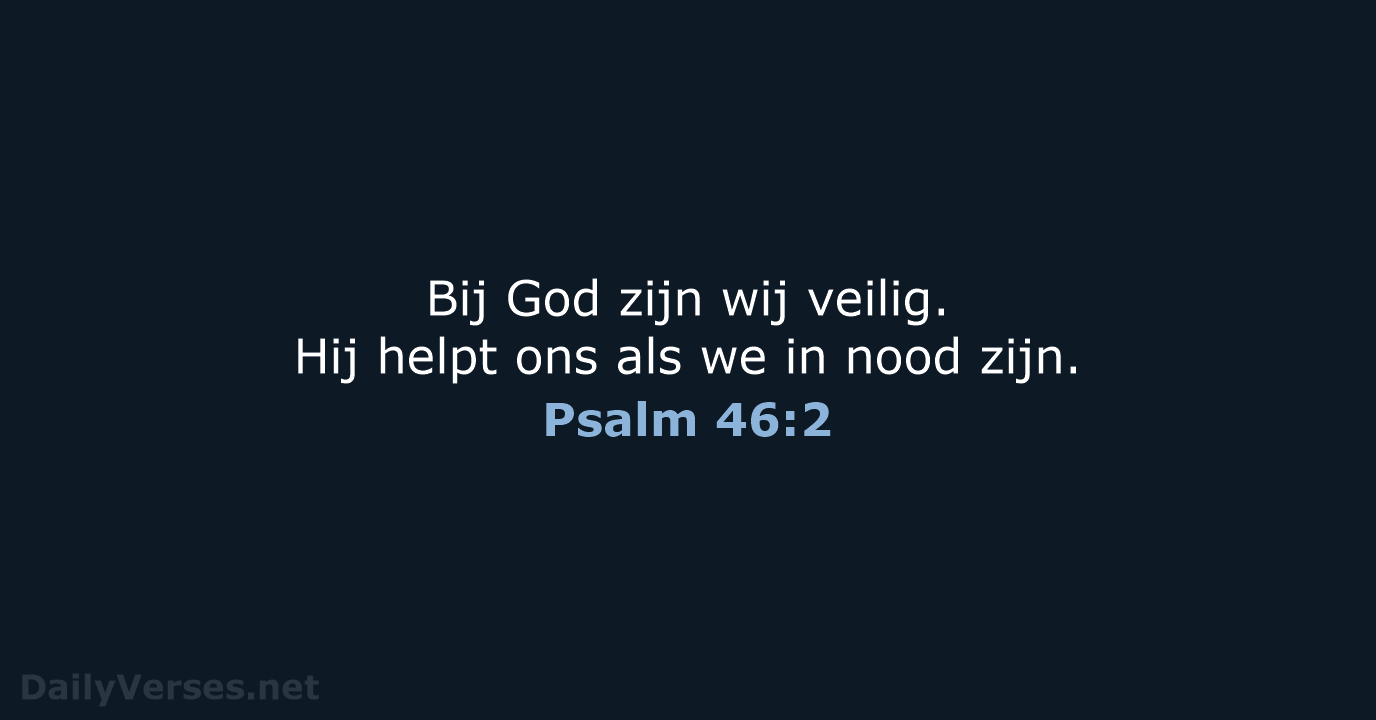 Bij God zijn wij veilig. Hij helpt ons als we in nood zijn. Psalm 46:2
