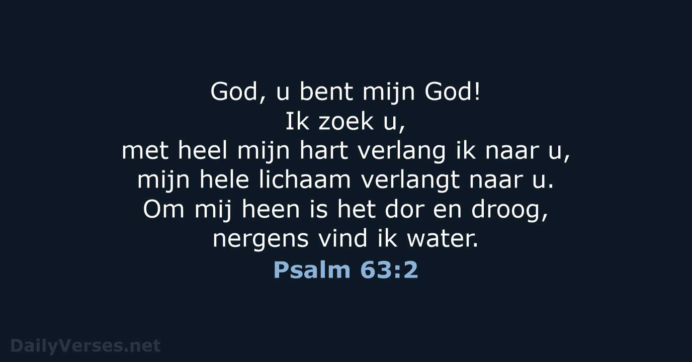 God, u bent mijn God! Ik zoek u, met heel mijn hart… Psalm 63:2
