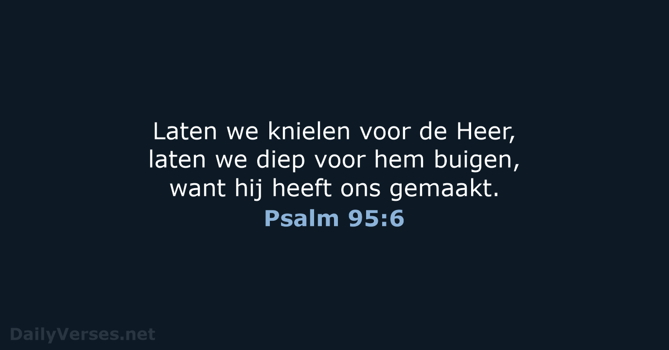 Laten we knielen voor de Heer, laten we diep voor hem buigen… Psalm 95:6