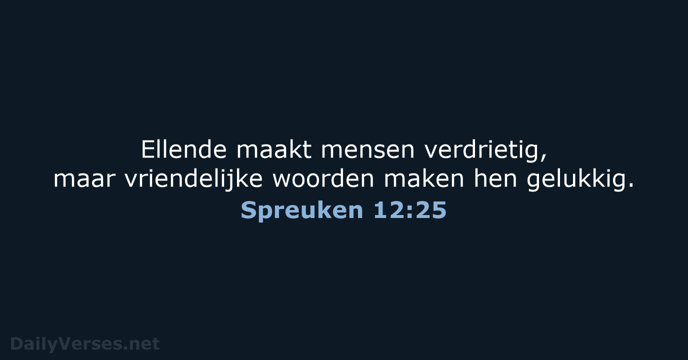 Ellende maakt mensen verdrietig, maar vriendelijke woorden maken hen gelukkig. Spreuken 12:25