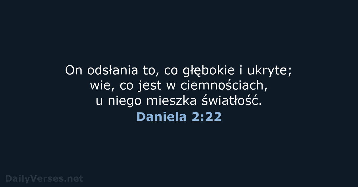 On odsłania to, co głębokie i ukryte; wie, co jest w ciemnościach… Daniela 2:22