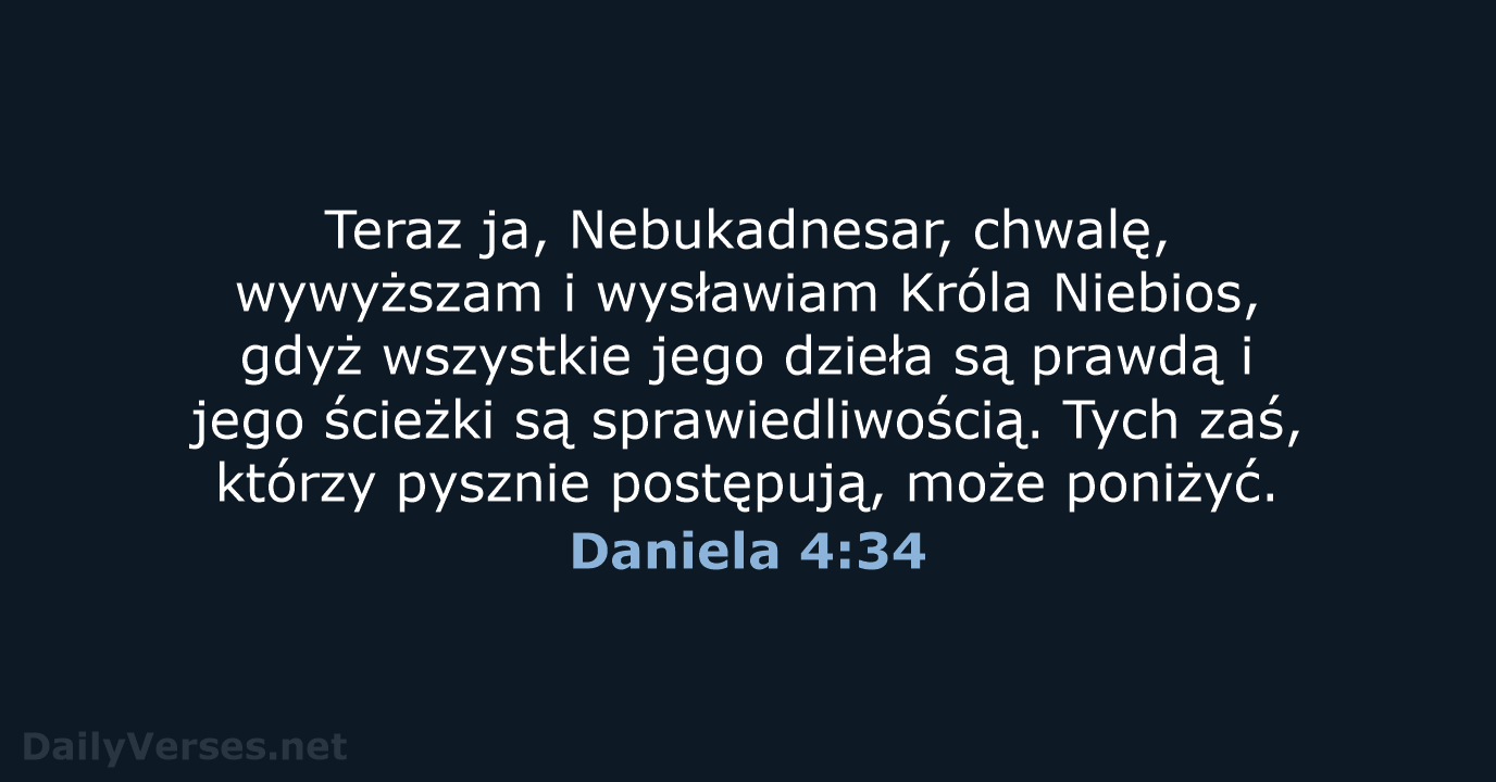 Teraz ja, Nebukadnesar, chwalę, wywyższam i wysławiam Króla Niebios, gdyż wszystkie jego… Daniela 4:34