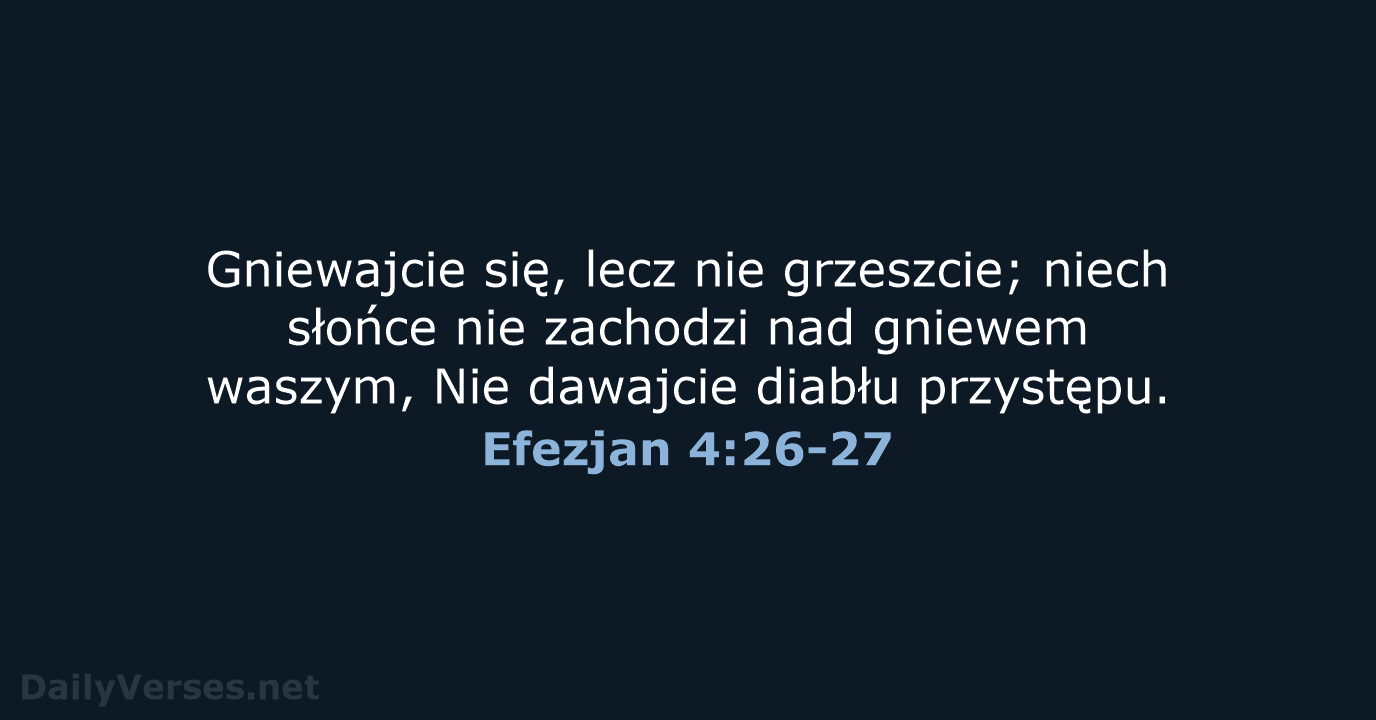 Gniewajcie się, lecz nie grzeszcie; niech słońce nie zachodzi nad gniewem waszym… Efezjan 4:26-27