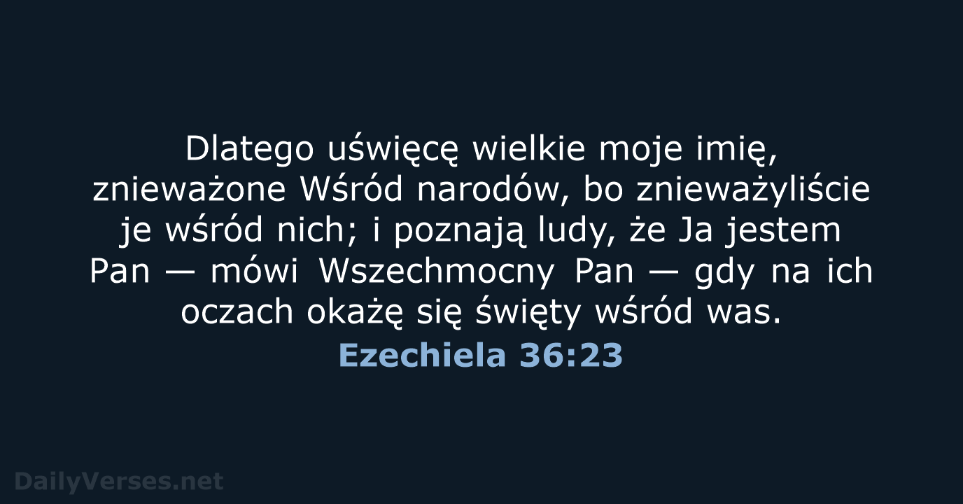 Dlatego uświęcę wielkie moje imię, znieważone Wśród narodów, bo znieważyliście je wśród… Ezechiela 36:23