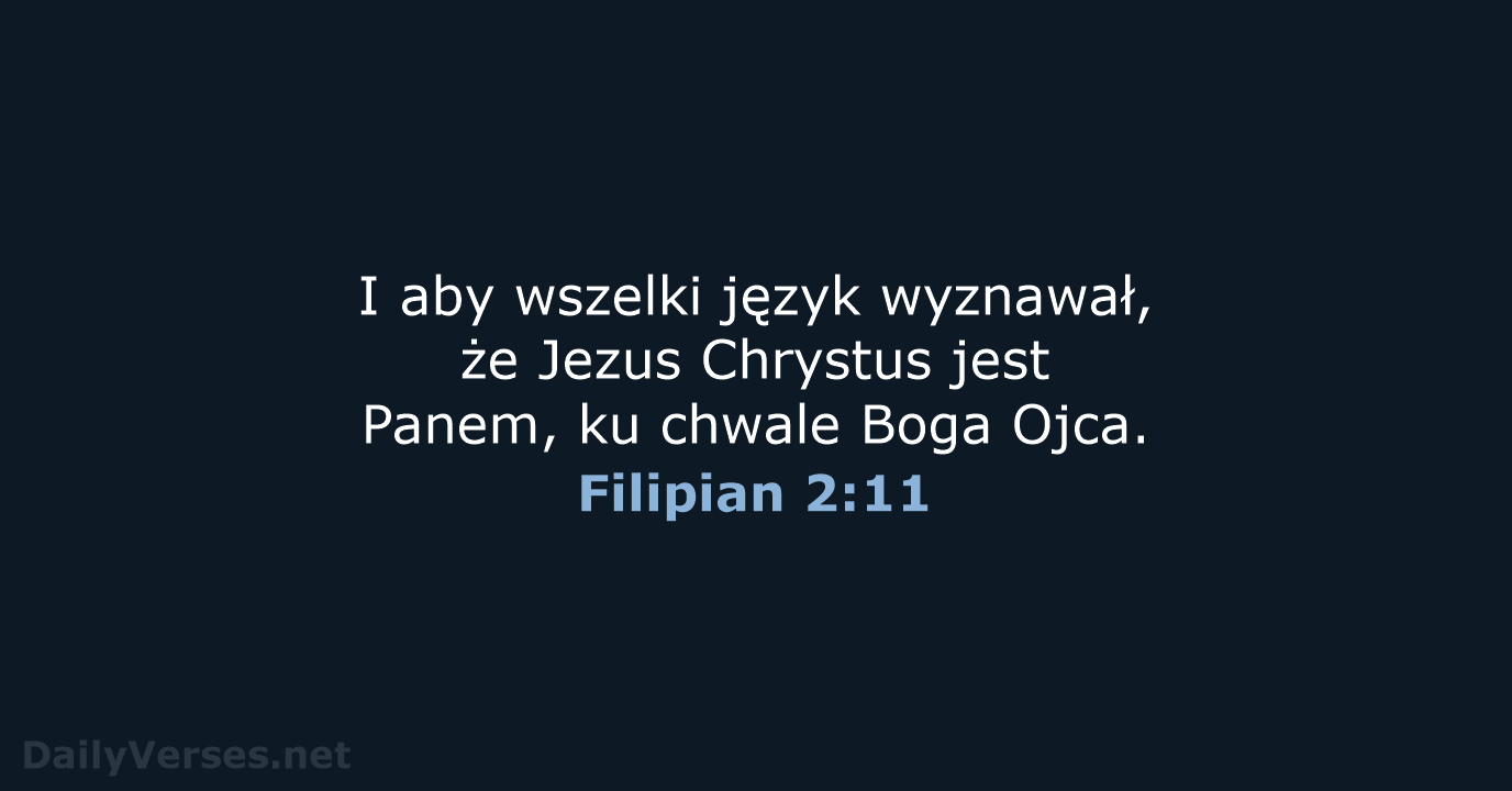 I aby wszelki język wyznawał, że Jezus Chrystus jest Panem, ku chwale Boga Ojca. Filipian 2:11