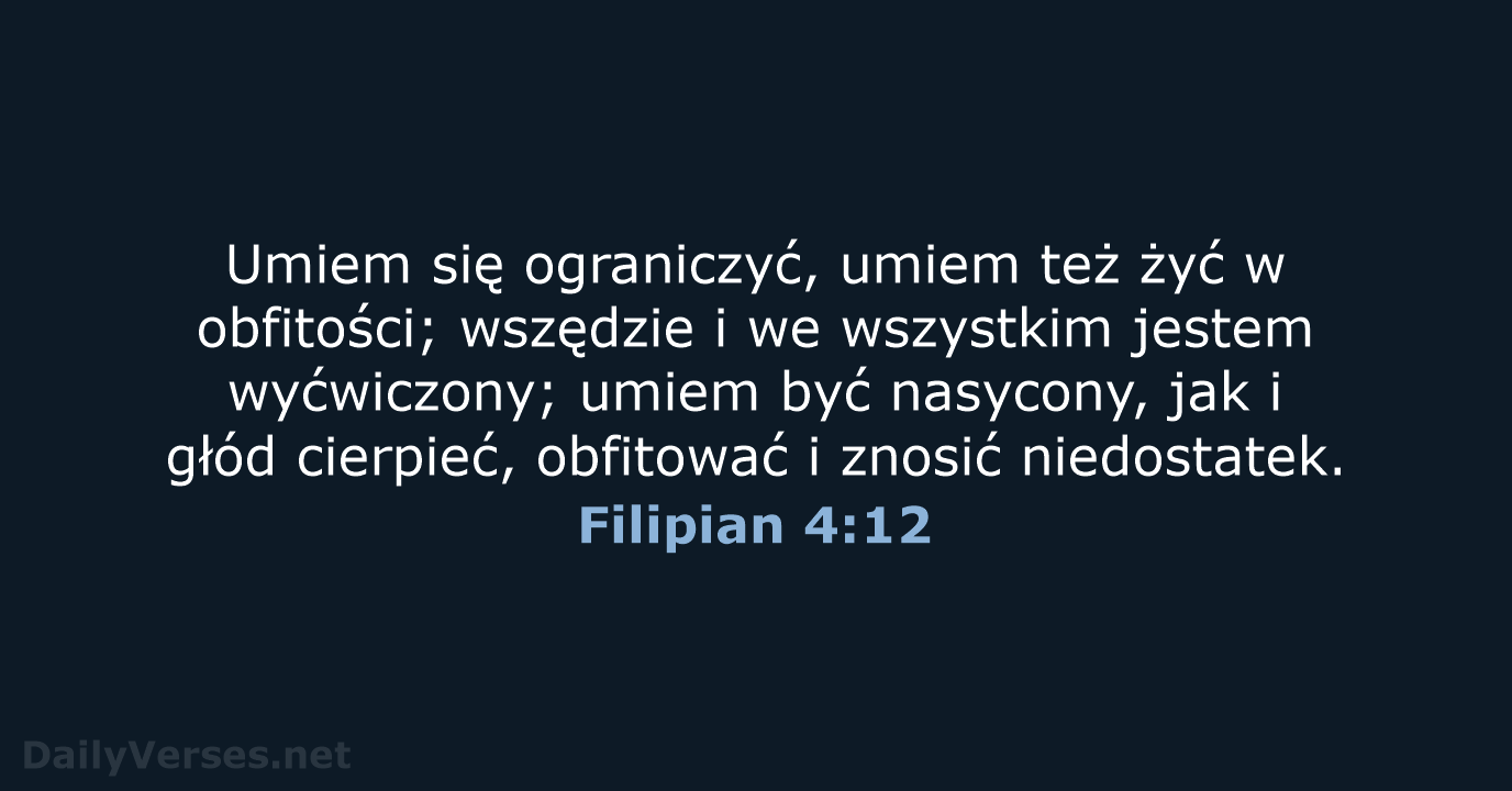 Umiem się ograniczyć, umiem też żyć w obfitości; wszędzie i we wszystkim… Filipian 4:12