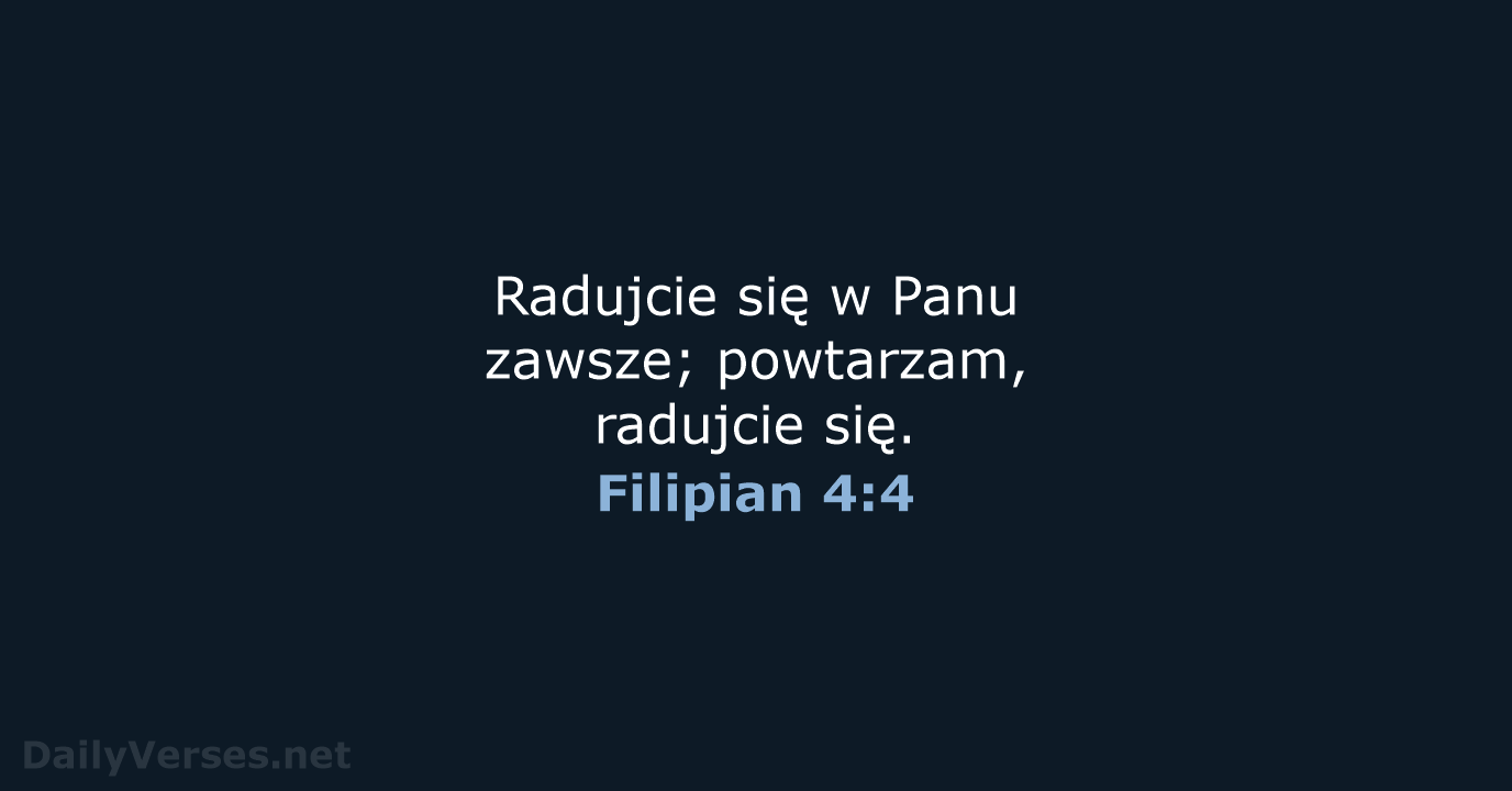 Radujcie się w Panu zawsze; powtarzam, radujcie się. Filipian 4:4