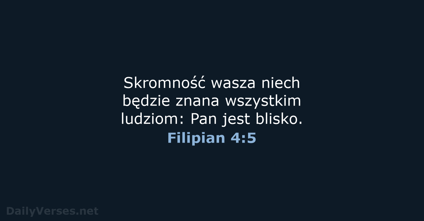 Skromność wasza niech będzie znana wszystkim ludziom: Pan jest blisko. Filipian 4:5