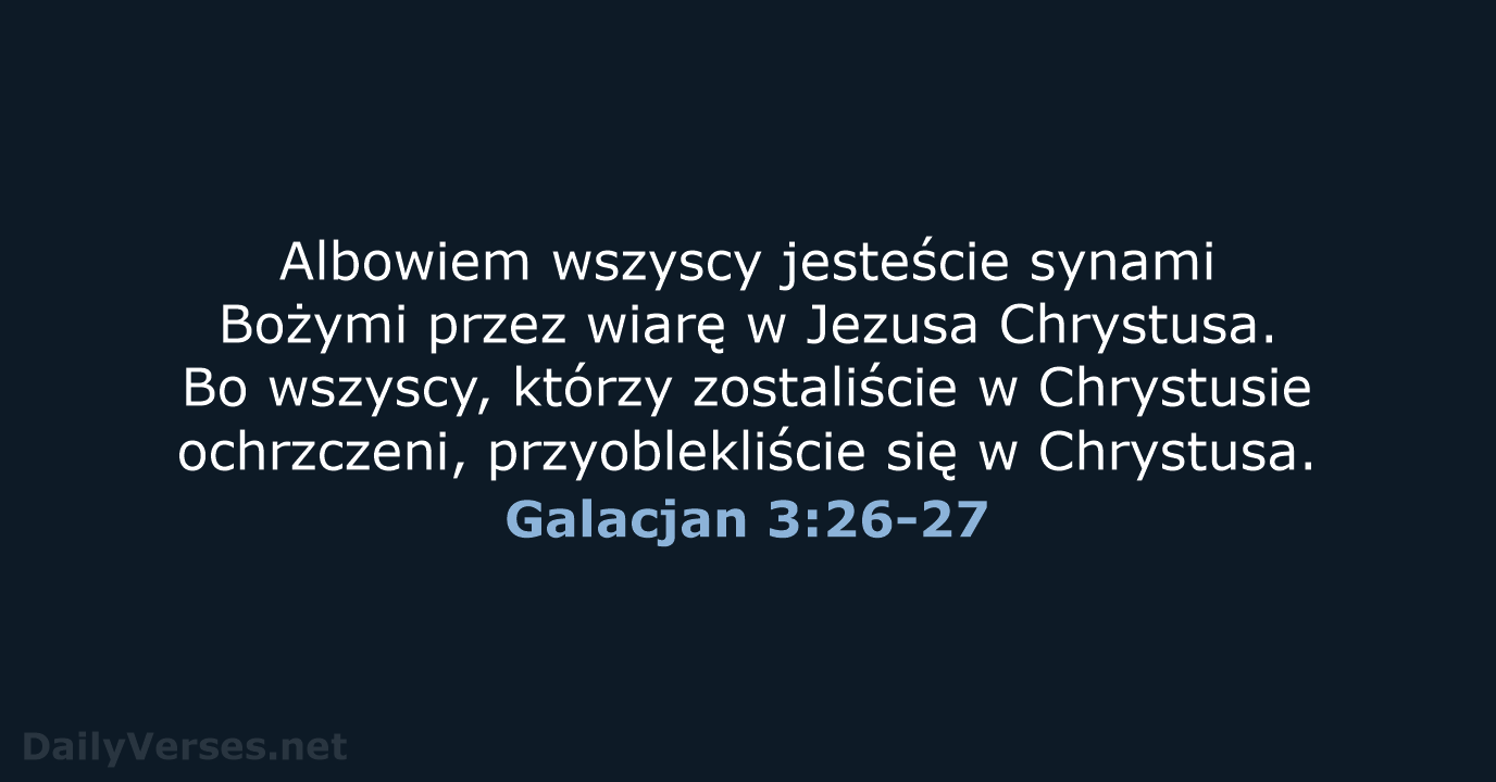 Albowiem wszyscy jesteście synami Bożymi przez wiarę w Jezusa Chrystusa. Bo wszyscy… Galacjan 3:26-27