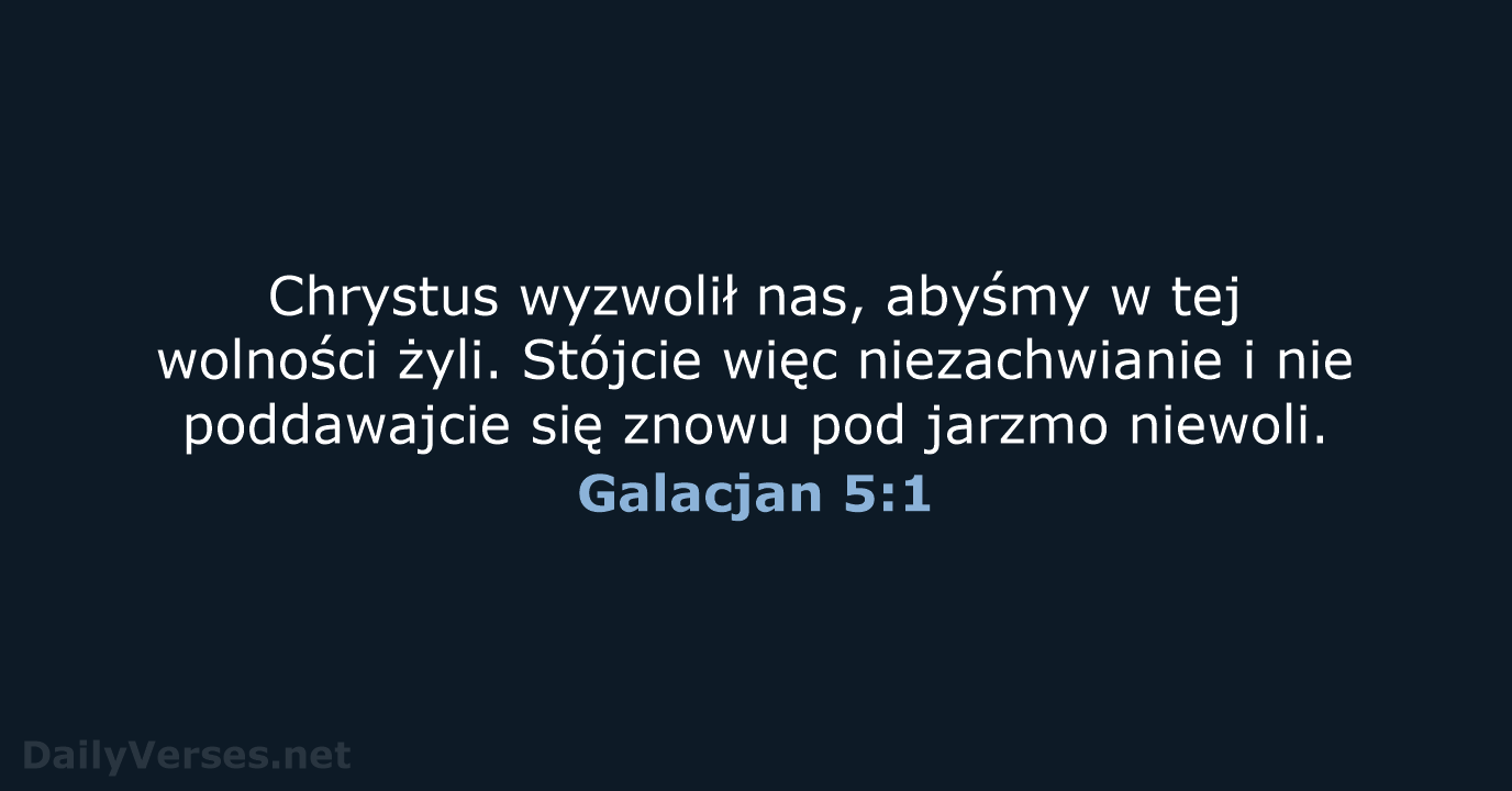 Chrystus wyzwolił nas, abyśmy w tej wolności żyli. Stójcie więc niezachwianie i… Galacjan 5:1