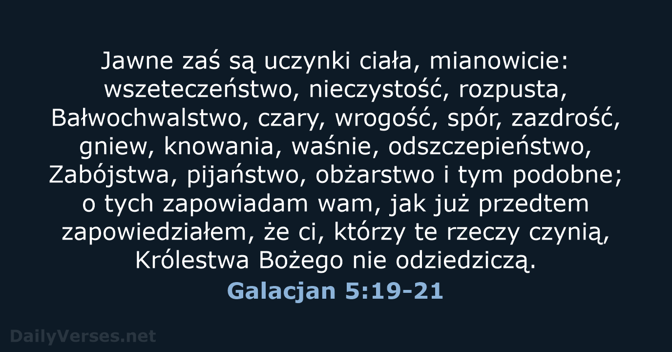 Jawne zaś są uczynki ciała, mianowicie: wszeteczeństwo, nieczystość, rozpusta, Bałwochwalstwo, czary, wrogość… Galacjan 5:19-21