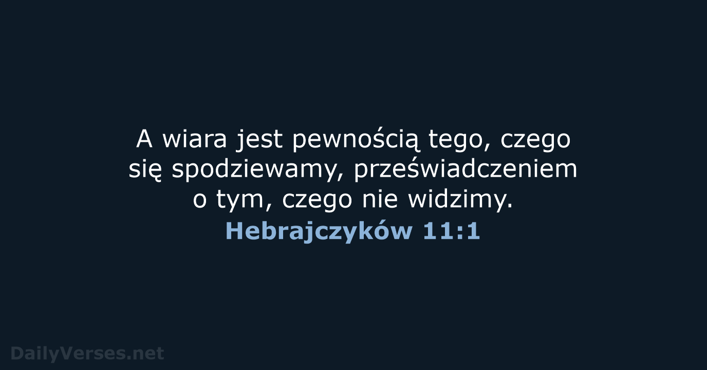 A wiara jest pewnością tego, czego się spodziewamy, przeświadczeniem o tym, czego nie widzimy. Hebrajczyków 11:1