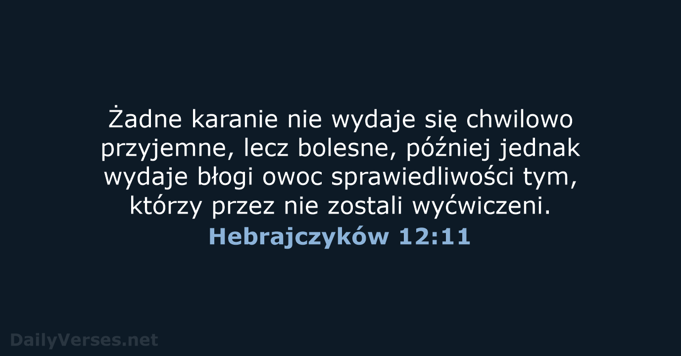 Żadne karanie nie wydaje się chwilowo przyjemne, lecz bolesne, później jednak wydaje… Hebrajczyków 12:11