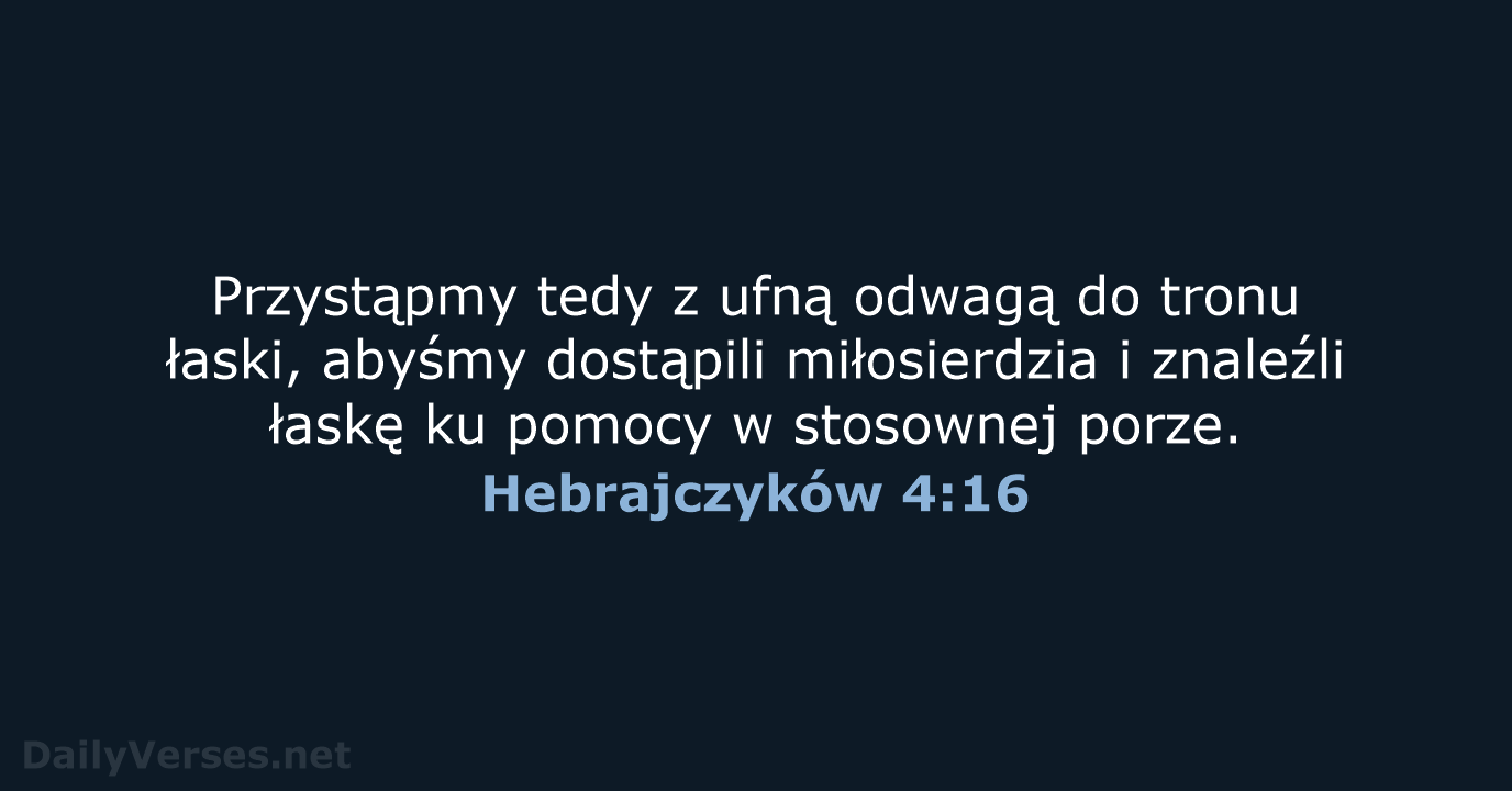 Przystąpmy tedy z ufną odwagą do tronu łaski, abyśmy dostąpili miłosierdzia i… Hebrajczyków 4:16