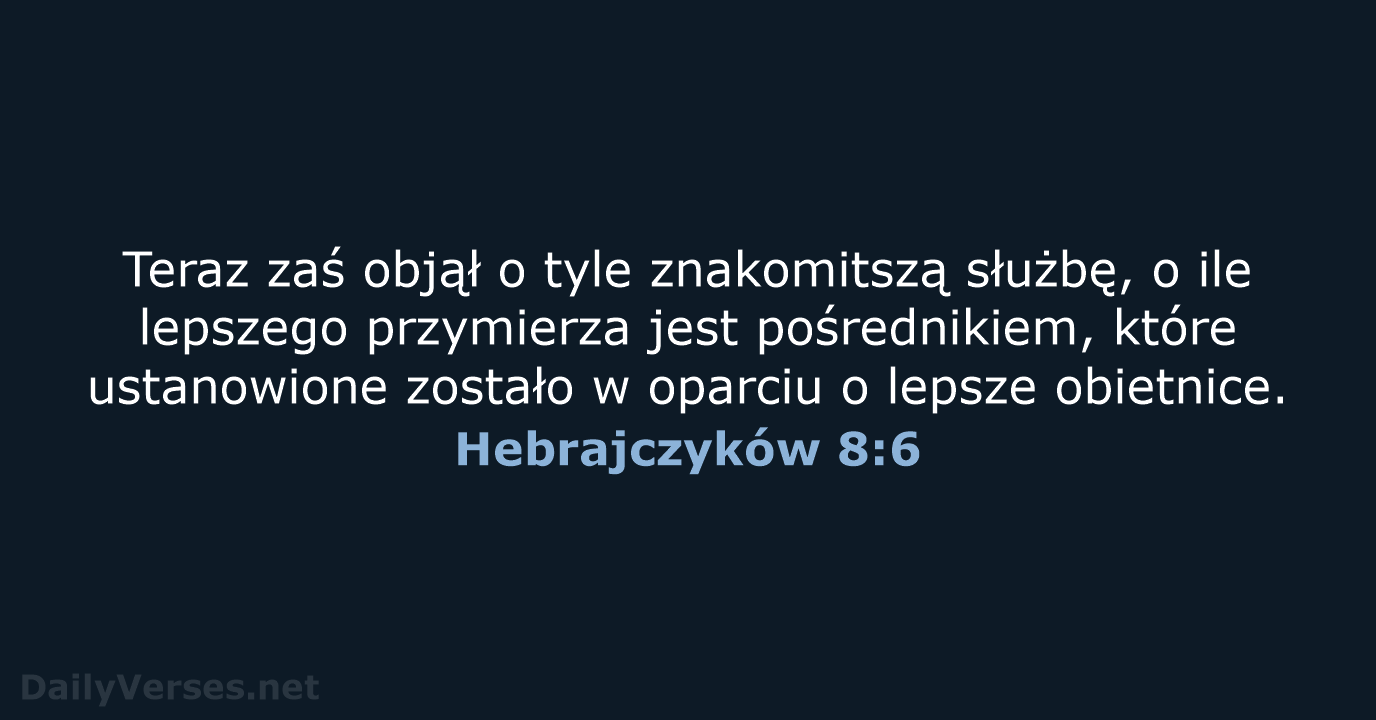 Teraz zaś objął o tyle znakomitszą służbę, o ile lepszego przymierza jest… Hebrajczyków 8:6