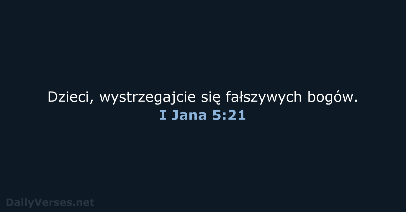 Dzieci, wystrzegajcie się fałszywych bogów. I Jana 5:21