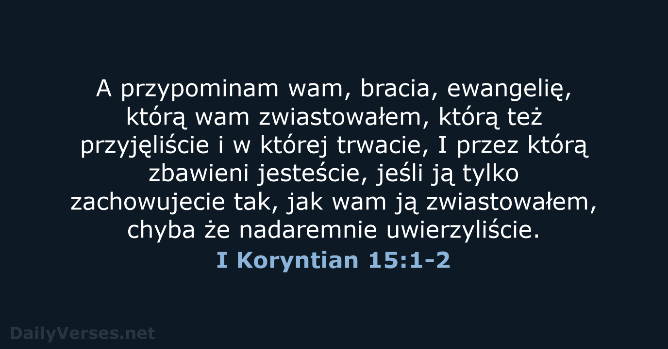 A przypominam wam, bracia, ewangelię, którą wam zwiastowałem, którą też przyjęliście i… I Koryntian 15:1-2