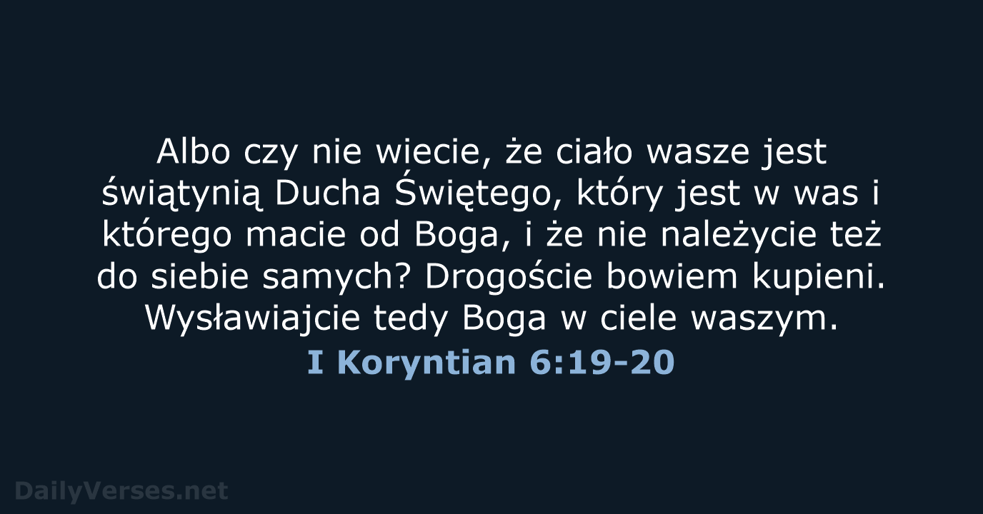 Albo czy nie wiecie, że ciało wasze jest świątynią Ducha Świętego, który… I Koryntian 6:19-20